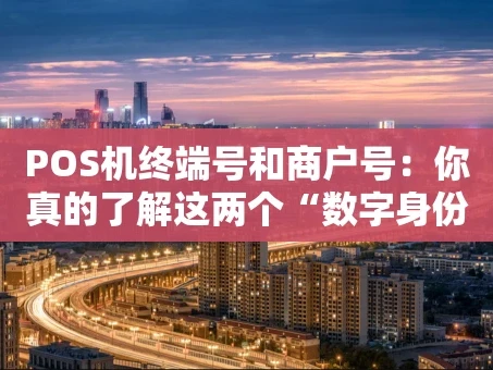 重庆POS机终端号和商户号：你真的了解这两个“数字身份证”吗？
