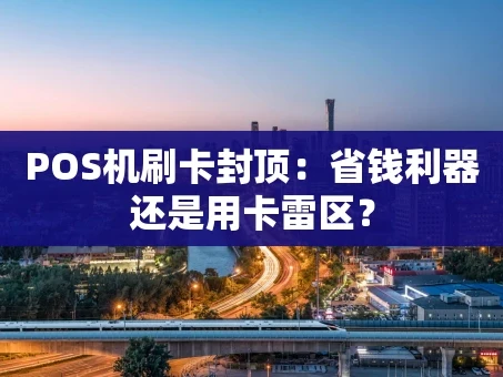 重庆POS机刷卡封顶：省钱利器还是用卡雷区？