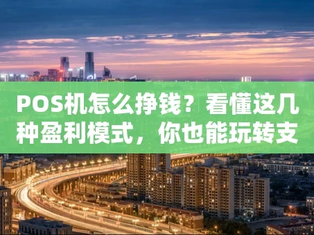 重庆POS机怎么挣钱？看懂这几种盈利模式，你也能玩转支付生意
