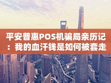 重庆平安普惠POS机骗局亲历记：我的血汗钱是如何被套走的