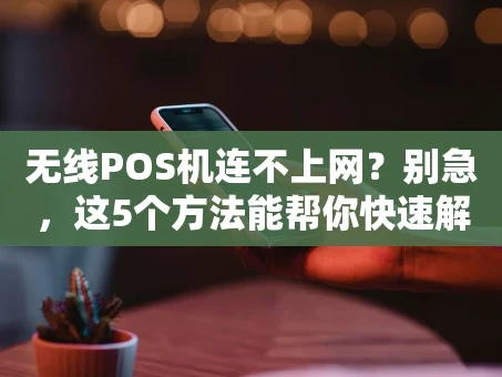 重庆无线POS机连不上网？别急，这5个方法能帮你快速解决！