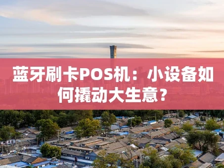 重庆蓝牙刷卡POS机：小设备如何撬动大生意？