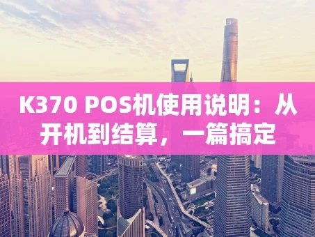 重庆K370 POS机使用说明：从开机到结算，一篇搞定