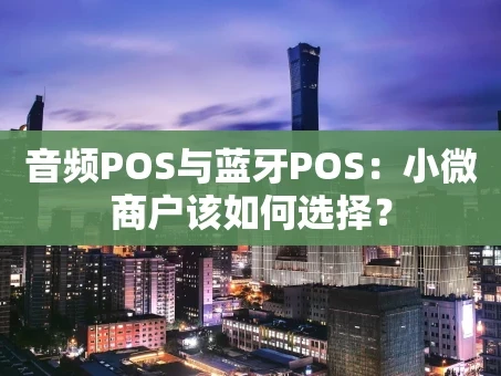 重庆音频POS与蓝牙POS：小微商户该如何选择？