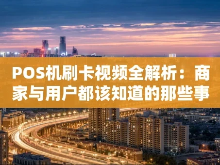 重庆POS机刷卡视频全解析：商家与用户都该知道的那些事