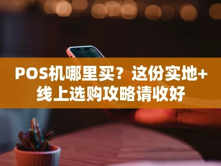 重庆POS机哪里买？这份实地+线上选购攻略请收好