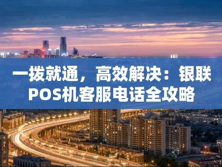 重庆一拨就通，高效解决：银联POS机客服电话全攻略