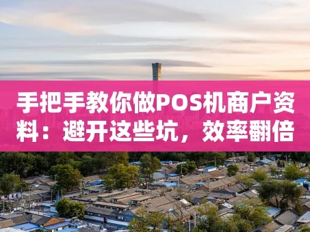 重庆手把手教你做POS机商户资料：避开这些坑，效率翻倍！
