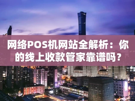 重庆网络POS机网站全解析：你的线上收款管家靠谱吗？