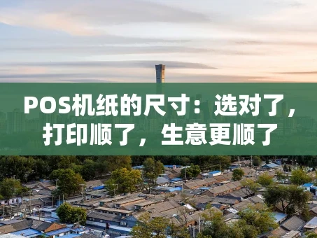 重庆POS机纸的尺寸：选对了，打印顺了，生意更顺了