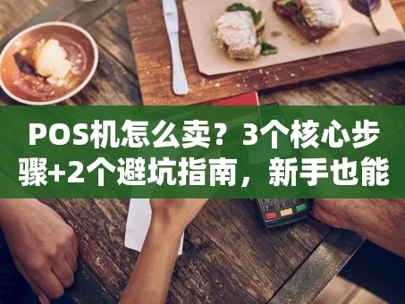 重庆POS机怎么卖？3个核心步骤+2个避坑指南，新手也能快速上手