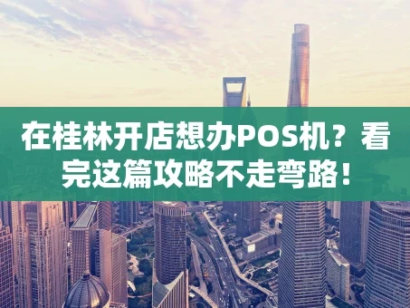重庆在桂林开店想办POS机？看完这篇攻略不走弯路！