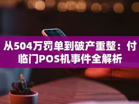重庆从504万罚单到破产重整：付临门POS机事件全解析