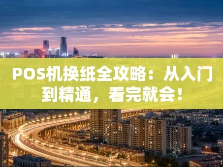 重庆POS机换纸全攻略：从入门到精通，看完就会！