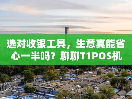 重庆选对收银工具，生意真能省心一半吗？聊聊T1POS机的那些事儿