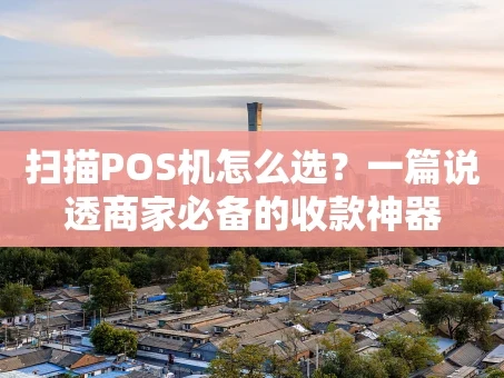 重庆扫描POS机怎么选？一篇说透商家必备的收款神器