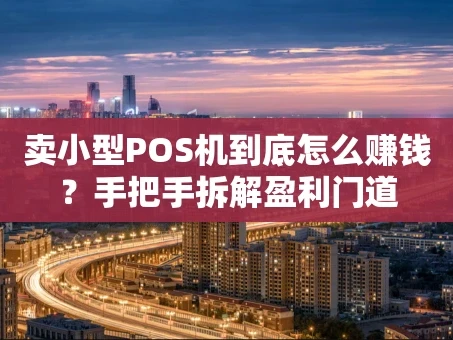 重庆卖小型POS机到底怎么赚钱？手把手拆解盈利门道