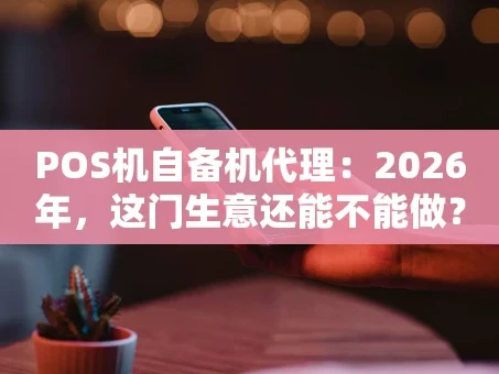 重庆POS机自备机代理：2026年，这门生意还能不能做？