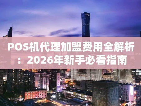 重庆POS机代理加盟费用全解析：2026年新手必看指南