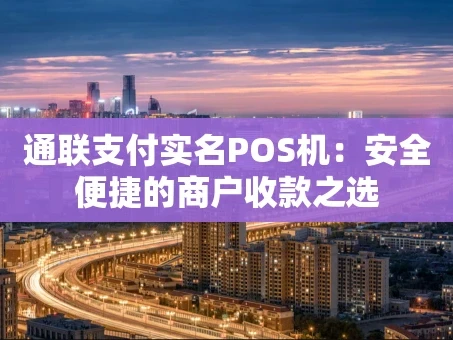 重庆通联支付实名POS机：安全便捷的商户收款之选