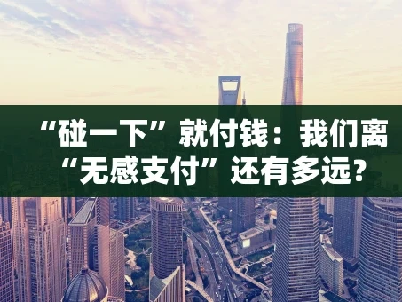 重庆“碰一下”就付钱：我们离“无感支付”还有多远？
