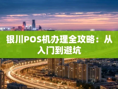 重庆银川POS机办理全攻略：从入门到避坑