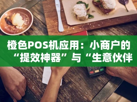 重庆橙色POS机应用：小商户的“提效神器”与“生意伙伴”
