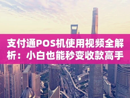 重庆支付通POS机使用视频全解析：小白也能秒变收款高手