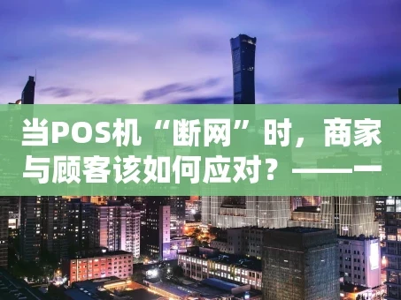 重庆当POS机“断网”时，商家与顾客该如何应对？——一份实战指南