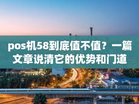 重庆pos机58到底值不值？一篇文章说清它的优势和门道