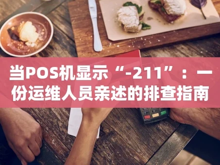 重庆当POS机显示“-211”：一份运维人员亲述的排查指南