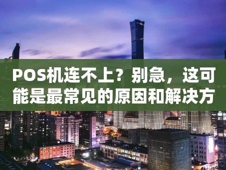 重庆POS机连不上？别急，这可能是最常见的原因和解决方法