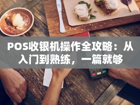 重庆POS收银机操作全攻略：从入门到熟练，一篇就够