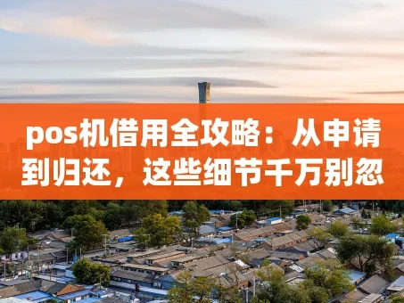 重庆pos机借用全攻略：从申请到归还，这些细节千万别忽略！