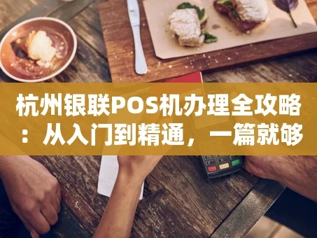 重庆杭州银联POS机办理全攻略：从入门到精通，一篇就够！