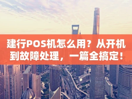重庆建行POS机怎么用？从开机到故障处理，一篇全搞定！