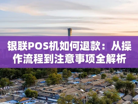 重庆银联POS机如何退款：从操作流程到注意事项全解析