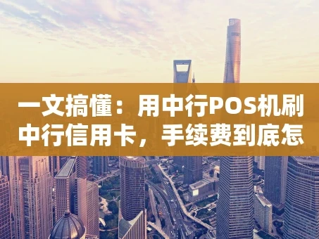 重庆一文搞懂：用中行POS机刷中行信用卡，手续费到底怎么算？