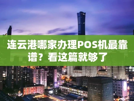 重庆连云港哪家办理POS机最靠谱？看这篇就够了