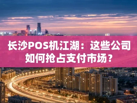 重庆长沙POS机江湖：这些公司如何抢占支付市场？
