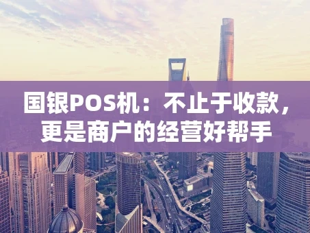重庆国银POS机：不止于收款，更是商户的经营好帮手