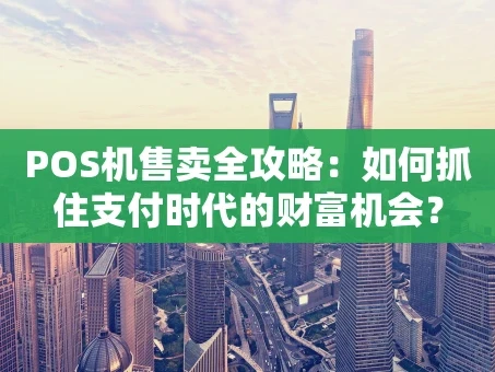 重庆POS机售卖全攻略：如何抓住支付时代的财富机会？