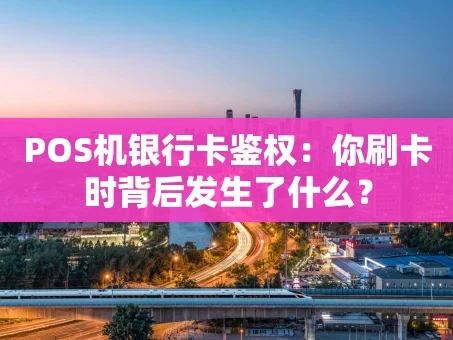 重庆POS机银行卡鉴权：你刷卡时背后发生了什么？