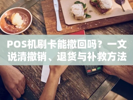 重庆POS机刷卡能撤回吗？一文说清撤销、退货与补救方法