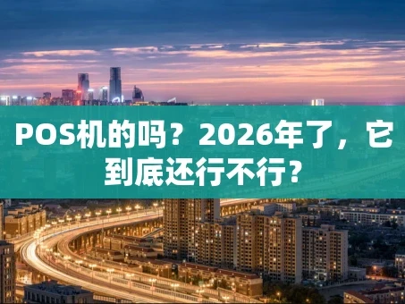 重庆POS机的吗？2026年了，它到底还行不行？