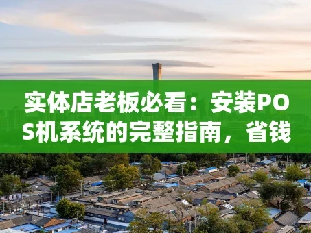 重庆实体店老板必看：安装POS机系统的完整指南，省钱又省心！