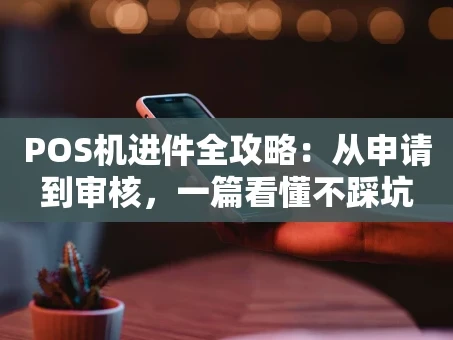 重庆POS机进件全攻略：从申请到审核，一篇看懂不踩坑