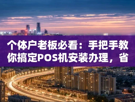 重庆个体户老板必看：手把手教你搞定POS机安装办理，省心又增收
