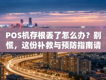 重庆POS机存根丢了怎么办？别慌，这份补救与预防指南请收好
