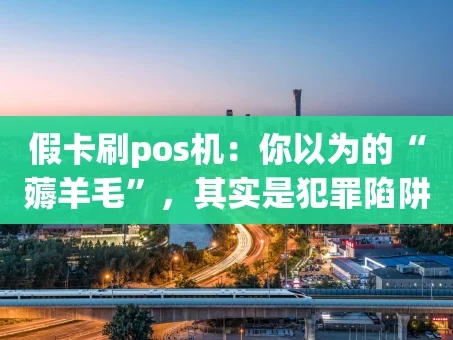 重庆假卡刷pos机：你以为的“薅羊毛”，其实是犯罪陷阱！